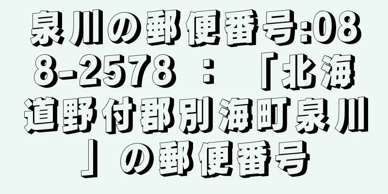 泉川の郵便番号:088-2578 ： 「北海道野付郡別海町泉川」の郵便番号