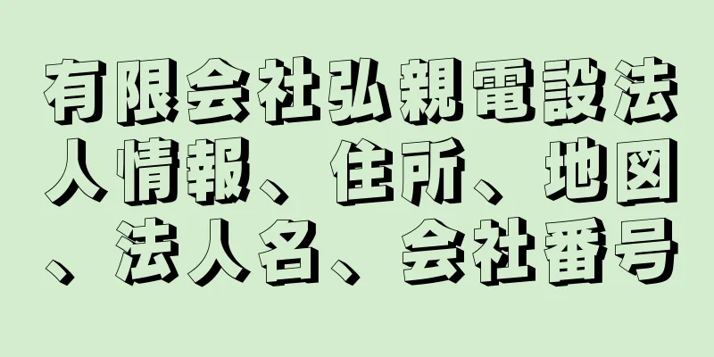 有限会社弘親電設法人情報、住所、地図、法人名、会社番号