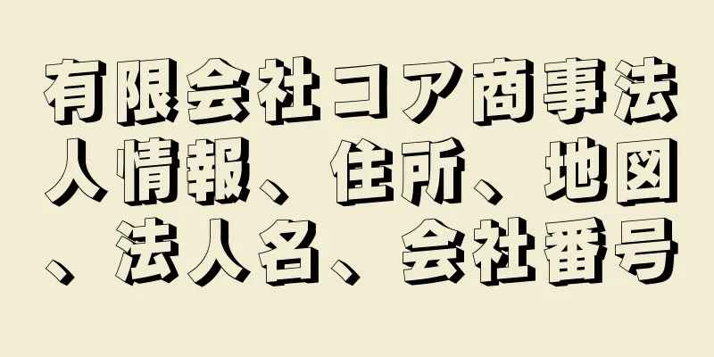 有限会社コア商事法人情報、住所、地図、法人名、会社番号