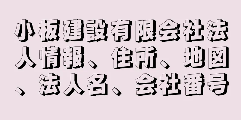 小板建設有限会社法人情報、住所、地図、法人名、会社番号