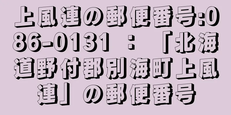 上風連の郵便番号:086-0131 ： 「北海道野付郡別海町上風連」の郵便番号