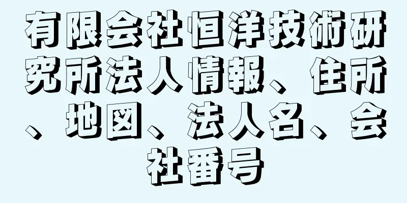 有限会社恒洋技術研究所法人情報、住所、地図、法人名、会社番号