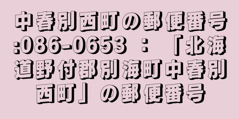 中春別西町の郵便番号:086-0653 ： 「北海道野付郡別海町中春別西町」の郵便番号