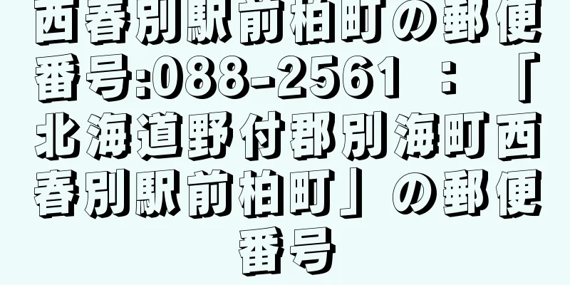 西春別駅前柏町の郵便番号:088-2561 ： 「北海道野付郡別海町西春別駅前柏町」の郵便番号