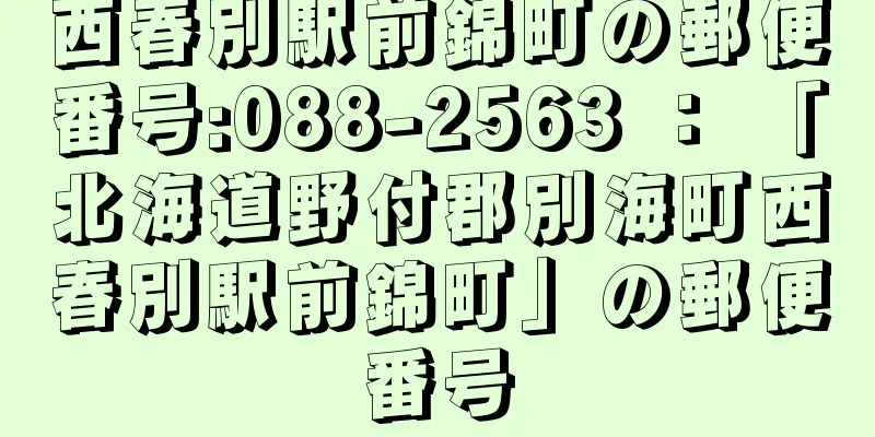 西春別駅前錦町の郵便番号:088-2563 ： 「北海道野付郡別海町西春別駅前錦町」の郵便番号