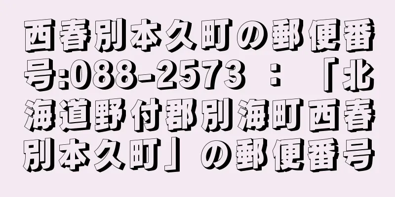 西春別本久町の郵便番号:088-2573 ： 「北海道野付郡別海町西春別本久町」の郵便番号