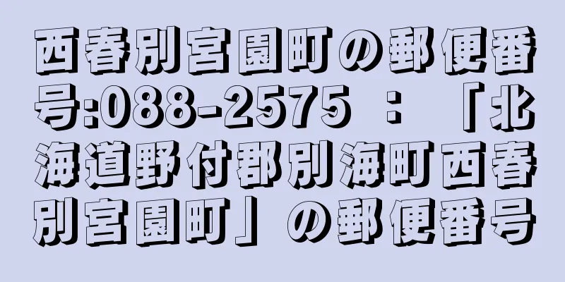 西春別宮園町の郵便番号:088-2575 ： 「北海道野付郡別海町西春別宮園町」の郵便番号