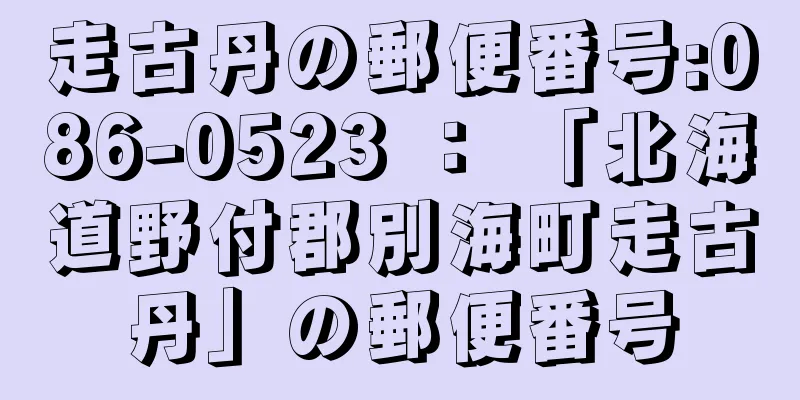 走古丹の郵便番号:086-0523 ： 「北海道野付郡別海町走古丹」の郵便番号