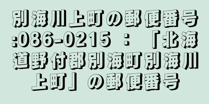 別海川上町の郵便番号:086-0215 ： 「北海道野付郡別海町別海川上町」の郵便番号