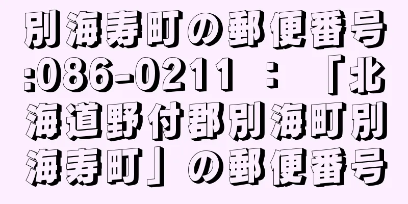 別海寿町の郵便番号:086-0211 ： 「北海道野付郡別海町別海寿町」の郵便番号