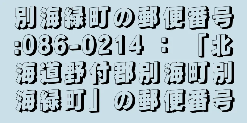 別海緑町の郵便番号:086-0214 ： 「北海道野付郡別海町別海緑町」の郵便番号