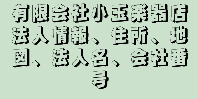 有限会社小玉楽器店法人情報、住所、地図、法人名、会社番号