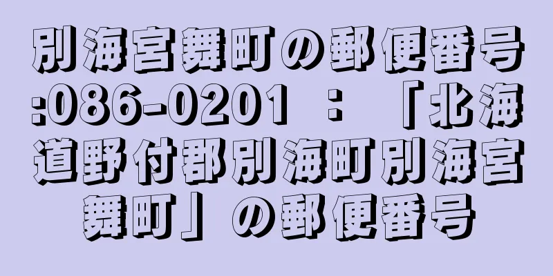 別海宮舞町の郵便番号:086-0201 ： 「北海道野付郡別海町別海宮舞町」の郵便番号