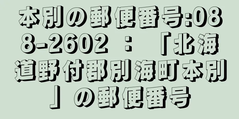 本別の郵便番号:088-2602 ： 「北海道野付郡別海町本別」の郵便番号