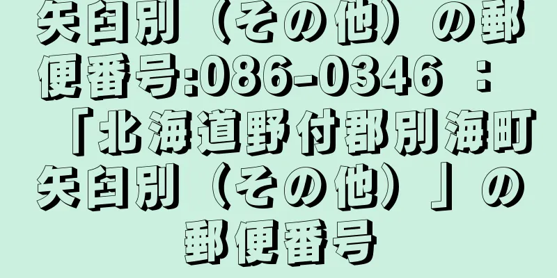 矢臼別（その他）の郵便番号:086-0346 ： 「北海道野付郡別海町矢臼別（その他）」の郵便番号