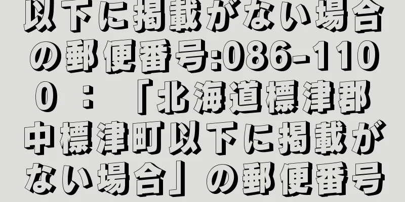 以下に掲載がない場合の郵便番号:086-1100 ： 「北海道標津郡中標津町以下に掲載がない場合」の郵便番号