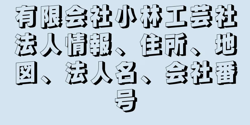 有限会社小林工芸社法人情報、住所、地図、法人名、会社番号