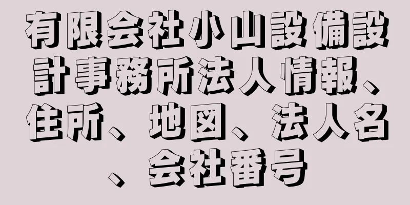 有限会社小山設備設計事務所法人情報、住所、地図、法人名、会社番号