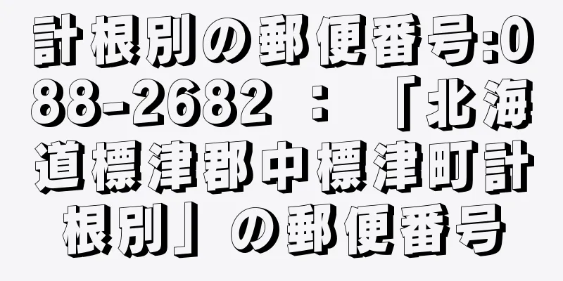 計根別の郵便番号:088-2682 ： 「北海道標津郡中標津町計根別」の郵便番号