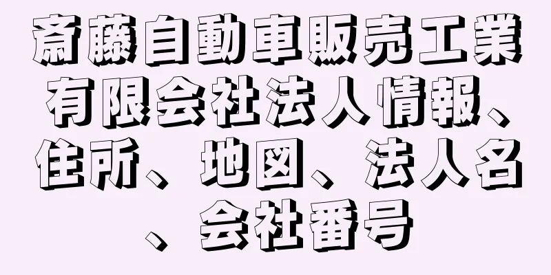 斎藤自動車販売工業有限会社法人情報、住所、地図、法人名、会社番号