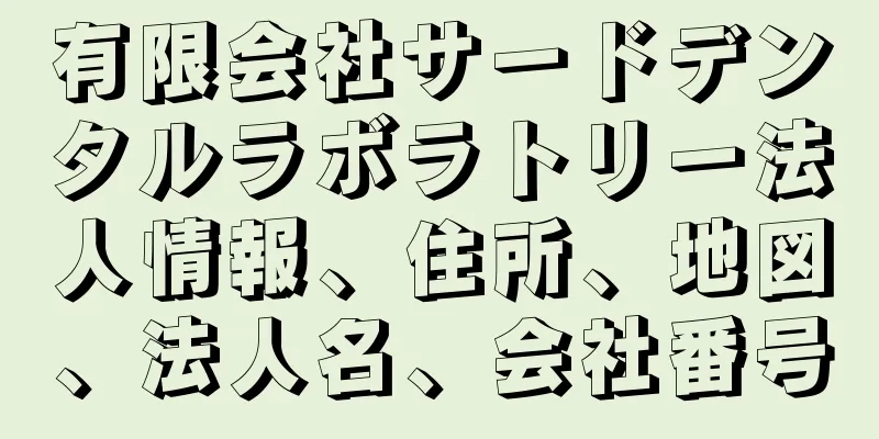 有限会社サードデンタルラボラトリー法人情報、住所、地図、法人名、会社番号