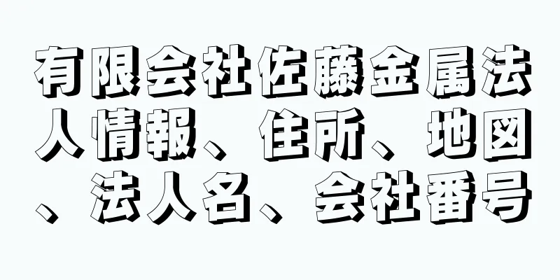 有限会社佐藤金属法人情報、住所、地図、法人名、会社番号