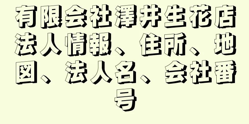 有限会社澤井生花店法人情報、住所、地図、法人名、会社番号