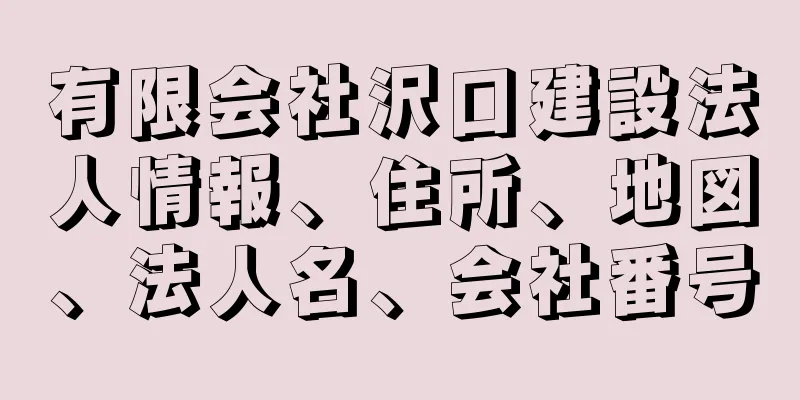 有限会社沢口建設法人情報、住所、地図、法人名、会社番号