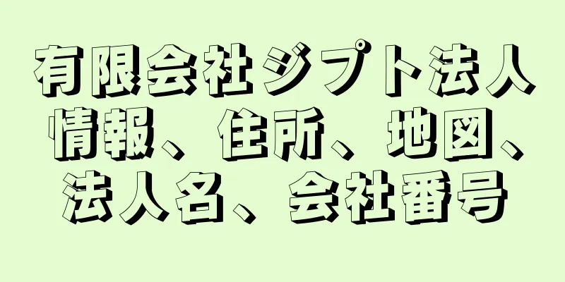 有限会社ジプト法人情報、住所、地図、法人名、会社番号