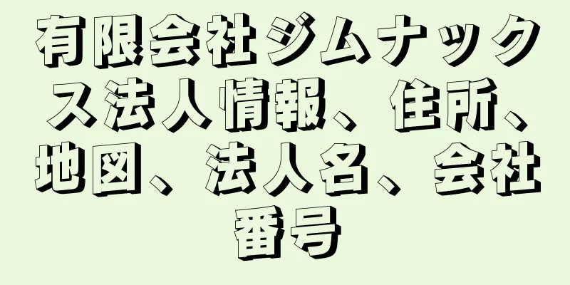 有限会社ジムナックス法人情報、住所、地図、法人名、会社番号