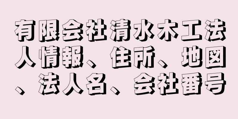 有限会社清水木工法人情報、住所、地図、法人名、会社番号