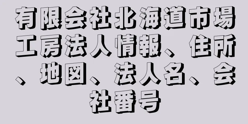 有限会社北海道市場工房法人情報、住所、地図、法人名、会社番号