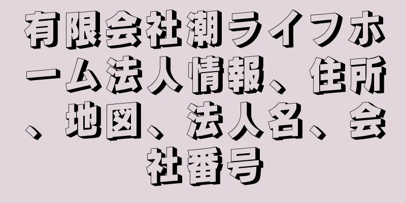 有限会社潮ライフホーム法人情報、住所、地図、法人名、会社番号