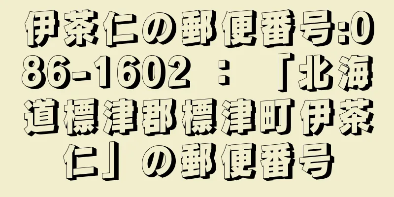 伊茶仁の郵便番号:086-1602 ： 「北海道標津郡標津町伊茶仁」の郵便番号