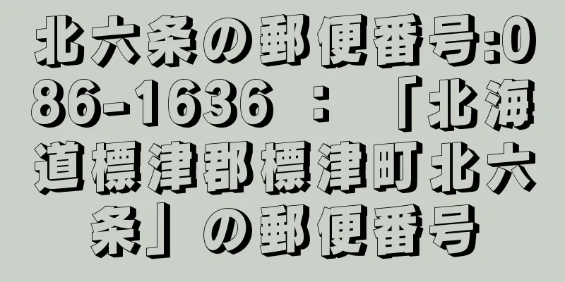 北六条の郵便番号:086-1636 ： 「北海道標津郡標津町北六条」の郵便番号