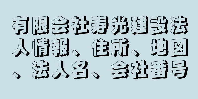 有限会社寿光建設法人情報、住所、地図、法人名、会社番号