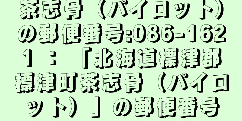 茶志骨（パイロット）の郵便番号:086-1621 ： 「北海道標津郡標津町茶志骨（パイロット）」の郵便番号