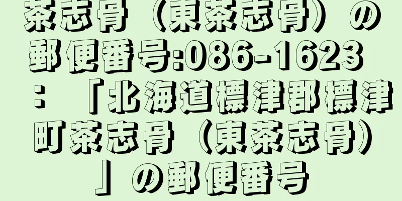 茶志骨（東茶志骨）の郵便番号:086-1623 ： 「北海道標津郡標津町茶志骨（東茶志骨）」の郵便番号