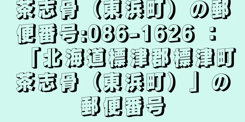 茶志骨（東浜町）の郵便番号:086-1626 ： 「北海道標津郡標津町茶志骨（東浜町）」の郵便番号