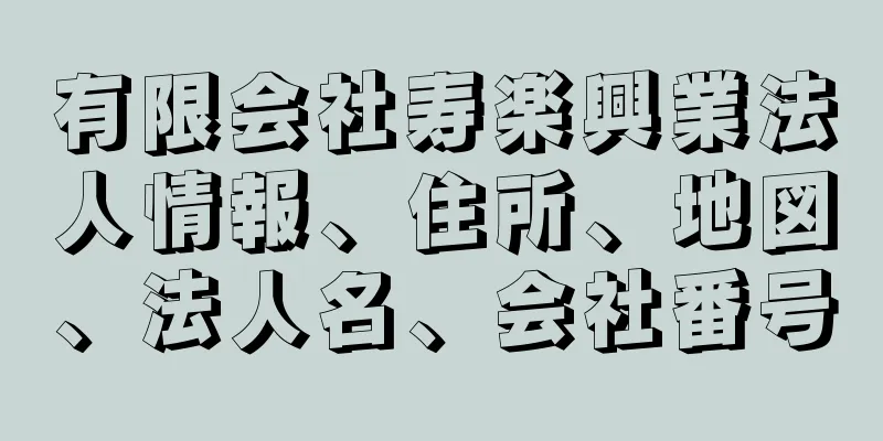 有限会社寿楽興業法人情報、住所、地図、法人名、会社番号