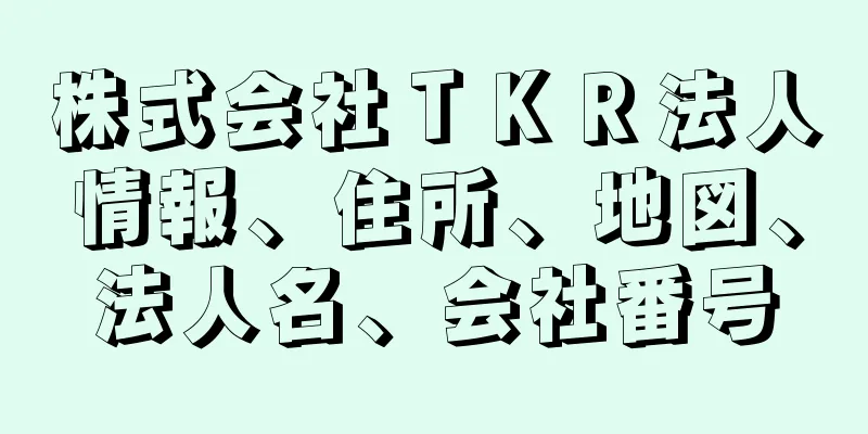 株式会社ＴＫＲ法人情報、住所、地図、法人名、会社番号