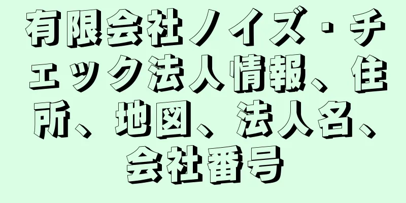 有限会社ノイズ・チェック法人情報、住所、地図、法人名、会社番号