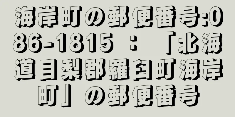 海岸町の郵便番号:086-1815 ： 「北海道目梨郡羅臼町海岸町」の郵便番号