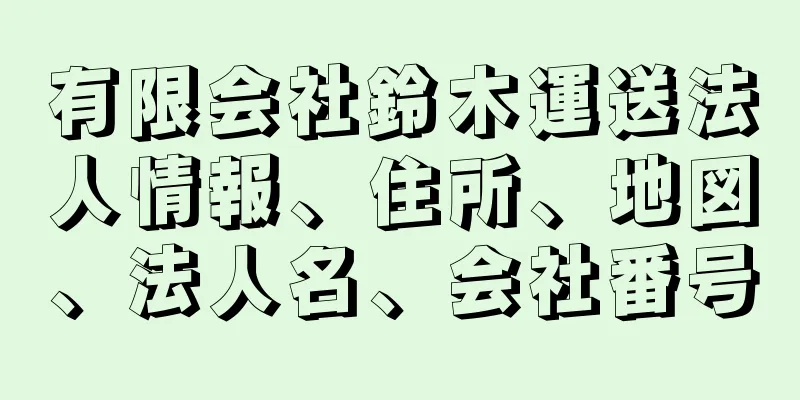 有限会社鈴木運送法人情報、住所、地図、法人名、会社番号