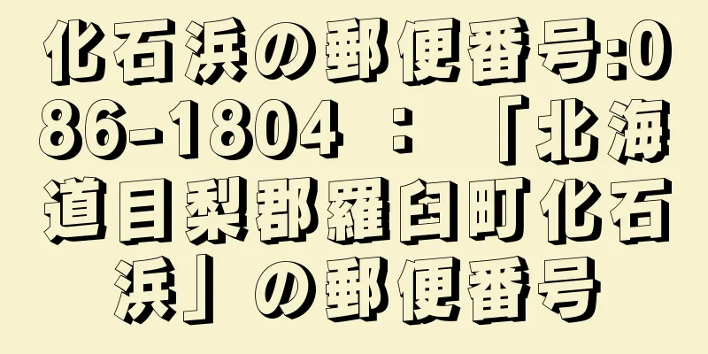 化石浜の郵便番号:086-1804 ： 「北海道目梨郡羅臼町化石浜」の郵便番号