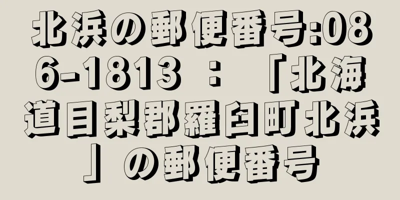 北浜の郵便番号:086-1813 ： 「北海道目梨郡羅臼町北浜」の郵便番号