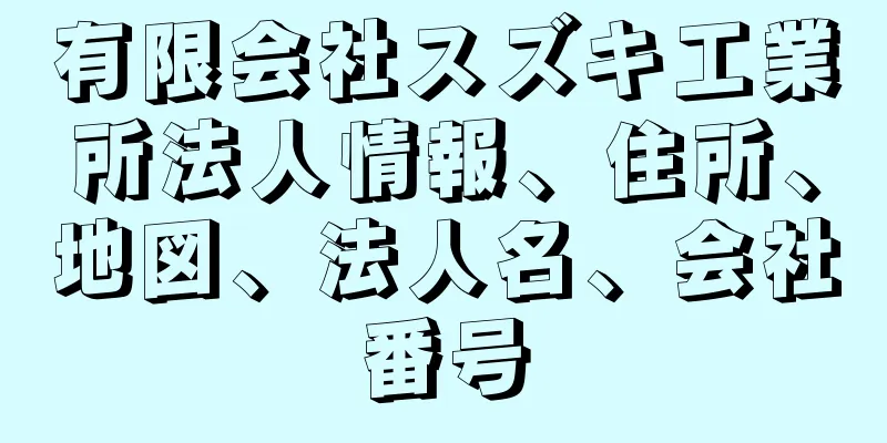 有限会社スズキ工業所法人情報、住所、地図、法人名、会社番号