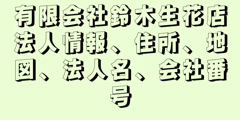 有限会社鈴木生花店法人情報、住所、地図、法人名、会社番号