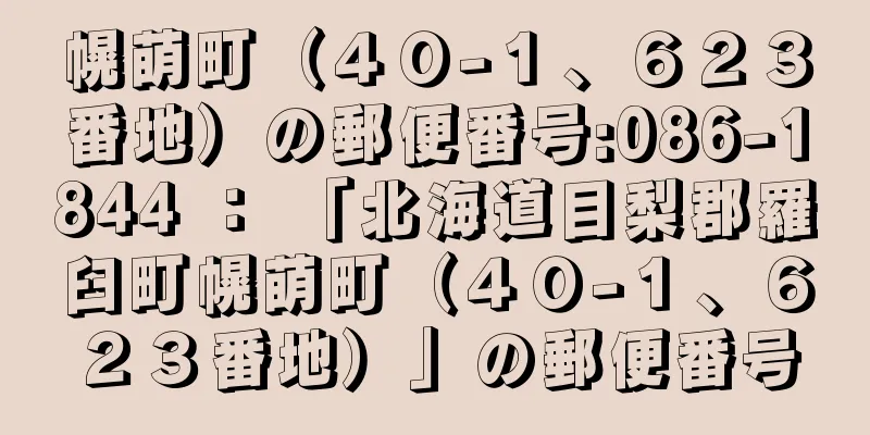 幌萌町（４０−１、６２３番地）の郵便番号:086-1844 ： 「北海道目梨郡羅臼町幌萌町（４０−１、６２３番地）」の郵便番号