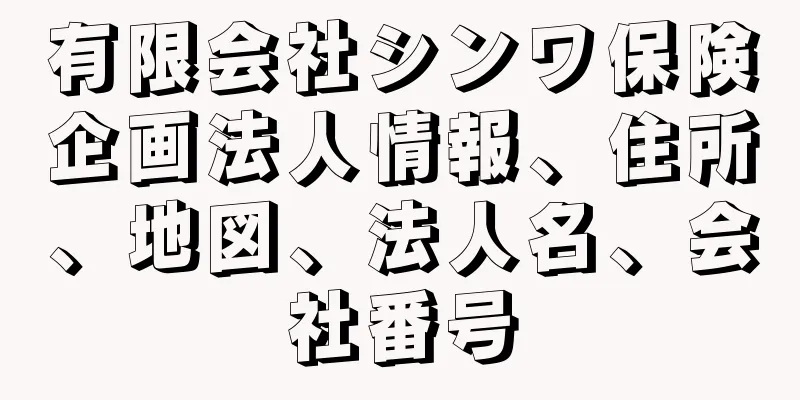 有限会社シンワ保険企画法人情報、住所、地図、法人名、会社番号